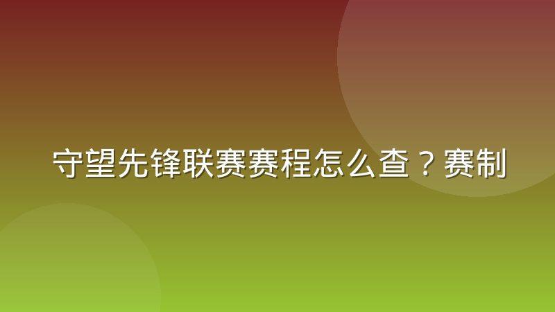 守望先锋联赛赛程怎么查?赛制阶段与观赛要点全解析