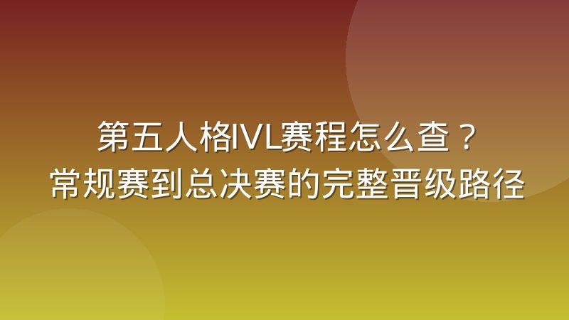 第五人格IVL赛程怎么查?常规赛到总决赛的完整晋级路径