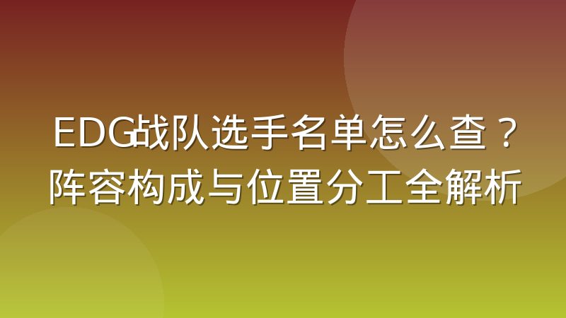 EDG战队选手名单怎么查?阵容构成与位置分工全解析